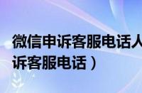 微信申诉客服电话人工服务热线（微信账号申诉客服电话）