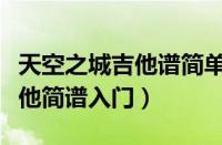 天空之城吉他谱简单版新手入门（天空之城吉他简谱入门）