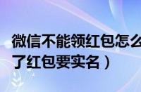 微信不能领红包怎么办要实名认证（微信领不了红包要实名）