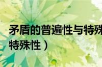 矛盾的普遍性与特殊性举例（矛盾的普遍性与特殊性）