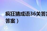 疯狂猜成语36关答案大全（疯狂猜成语36关答案）