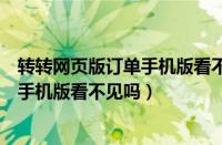 转转网页版订单手机版看不见吗怎么回事（转转网页版订单手机版看不见吗）