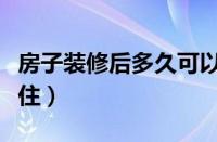 房子装修后多久可以入住（装修后多久可以入住）