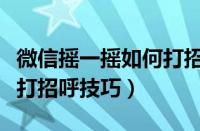 微信摇一摇如何打招呼成功率高（微信摇一摇打招呼技巧）