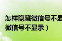 怎样隐藏微信号不显示好友看不见（怎样隐藏微信号不显示）