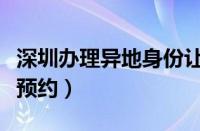 深圳办理异地身份让证预约（深圳异地身份证预约）