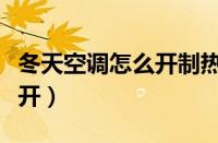 冬天空调怎么开制热效果最好（冬天空调怎么开）