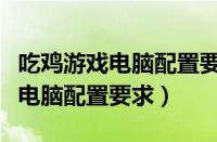 吃鸡游戏电脑配置要求显卡和内存（吃鸡游戏电脑配置要求）