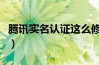 腾讯实名认证这么修改（腾讯实名制怎么修改）