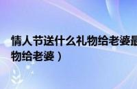 情人节送什么礼物给老婆最实用而且便宜（情人节送什么礼物给老婆）