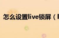 怎么设置live锁屏（live锁屏怎么弄出声音）