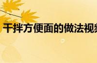 干拌方便面的做法视频（干拌方便面的做法）