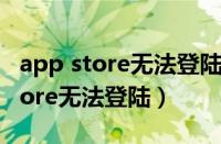 app store无法登陆链接到服务器出（app store无法登陆）