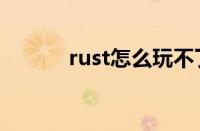 rust怎么玩不了（rust怎么玩）