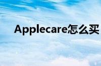 Applecare怎么买（applecare怎么买）