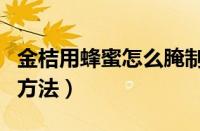 金桔用蜂蜜怎么腌制止咳化痰（金桔蜂蜜腌制方法）