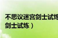 不思议迷宫剑士试炼攻略低挂树（不思议迷宫剑士试炼）