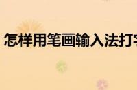 怎样用笔画输入法打字（怎么用笔画打字回）