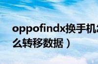 oppofindx换手机怎么转移数据（换手机怎么转移数据）