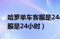 哈罗单车客服是24小时服务吗（哈罗单车客服是24小时）