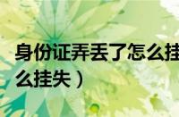 身份证弄丢了怎么挂失异地（身份证弄丢了怎么挂失）