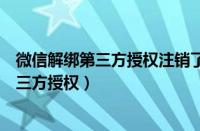 微信解绑第三方授权注销了里面的东西还在吗（微信解绑第三方授权）