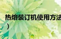 热熔装订机使用方法视频（装订机的使用方法）