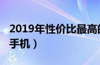 2019年性价比最高的旗舰手机（2019性价比手机）