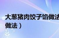 大葱猪肉饺子馅做法大全（大葱猪肉馅饺子的做法）