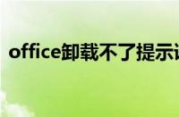 office卸载不了提示语言（office卸载不了）