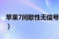 苹果7间歇性无信号（iphone7间歇性无服务）