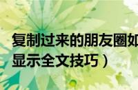 复制过来的朋友圈如何显示全部（复制朋友圈显示全文技巧）