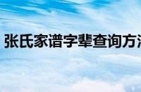 张氏家谱字辈查询方法（张氏家谱字辈查询）