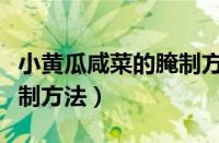 小黄瓜咸菜的腌制方法视频（小黄瓜咸菜的腌制方法）