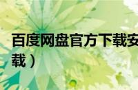 百度网盘官方下载安装不了（百度网盘官方下载）