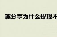 趣分享为什么提现不了（怎样登录趣提分）