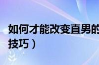 如何才能改变直男的毛病（改变直男癌的方法技巧）