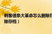 刺客信条大革命怎么删除存档文件（刺客信条大革命怎么删除存档）