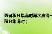 勇者积分集满时再次赢得一次排位可以获得哪种奖励（勇者积分集满时）