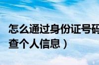 怎么通过身份证号码查个人信息（身份证号码查个人信息）