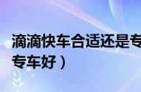 滴滴快车合适还是专车合适（滴滴跑快车还是专车好）