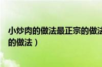 小炒肉的做法最正宗的做法视频教程（小炒肉的做法最正宗的做法）