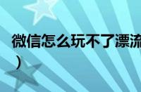 微信怎么玩不了漂流瓶（新微信玩不了漂流瓶）