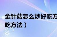 金针菇怎么炒好吃方法视频（金针菇怎么炒好吃方法）