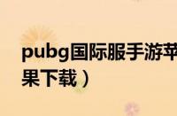 pubg国际服手游苹果下载（pubg国际服苹果下载）