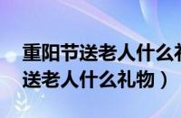 重阳节送老人什么礼物20元以内的（重阳节送老人什么礼物）