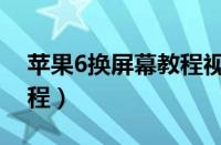 苹果6换屏幕教程视频带配件（苹果6换屏教程）