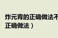 炸元宵的正确做法不需要解冻视频（炸元宵的正确做法）