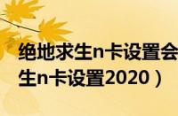 绝地求生n卡设置会影响显卡温度吗（绝地求生n卡设置2020）