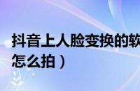 抖音上人脸变换的软件叫什么（抖音人脸变换怎么拍）